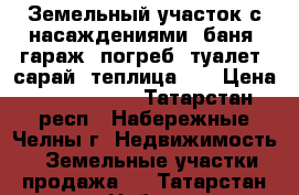 Земельный участок с насаждениями, баня, гараж, погреб, туалет, сарай, теплица... › Цена ­ 2 500 000 - Татарстан респ., Набережные Челны г. Недвижимость » Земельные участки продажа   . Татарстан респ.,Набережные Челны г.